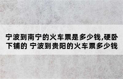 宁波到南宁的火车票是多少钱,硬卧下铺的 宁波到贵阳的火车票多少钱